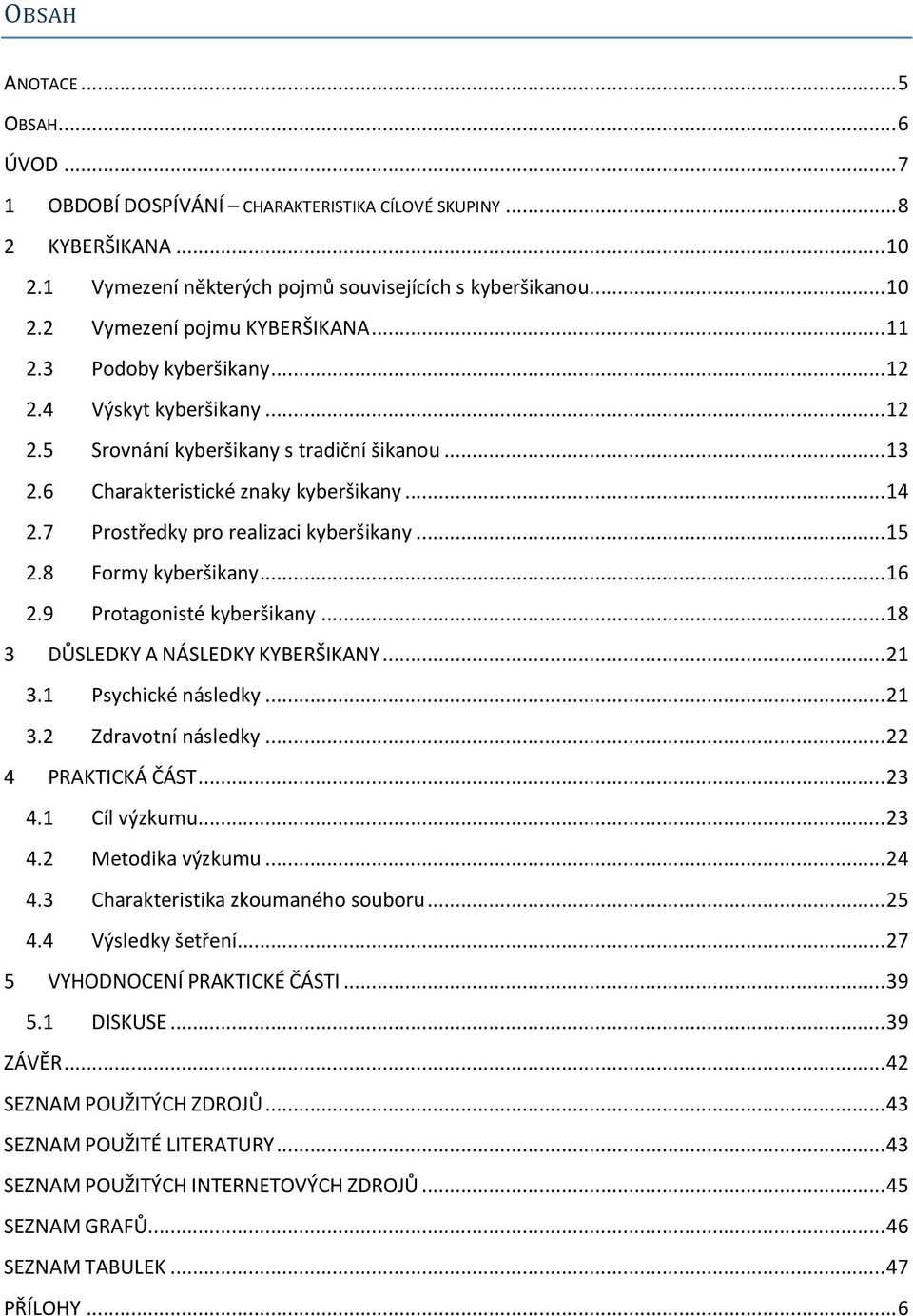 .. 15 2.8 Formy kyberšikany... 16 2.9 Protagonisté kyberšikany... 18 3 DŮSLEDKY A NÁSLEDKY KYBERŠIKANY... 21 3.1 Psychické následky... 21 3.2 Zdravotní následky... 22 4 PRAKTICKÁ ČÁST... 23 4.