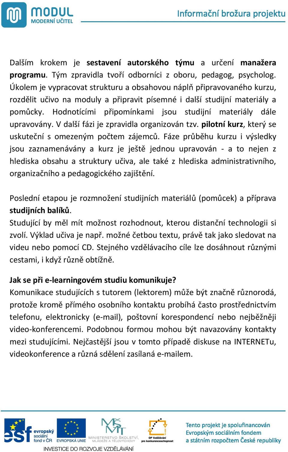 Hodnotícími p ipomínkami jsou studijní materiály dále upravovány. V další fázi je zpravidla organizován tzv. pilotní kurz, který se uskute ní s omezeným po tem zájemc.