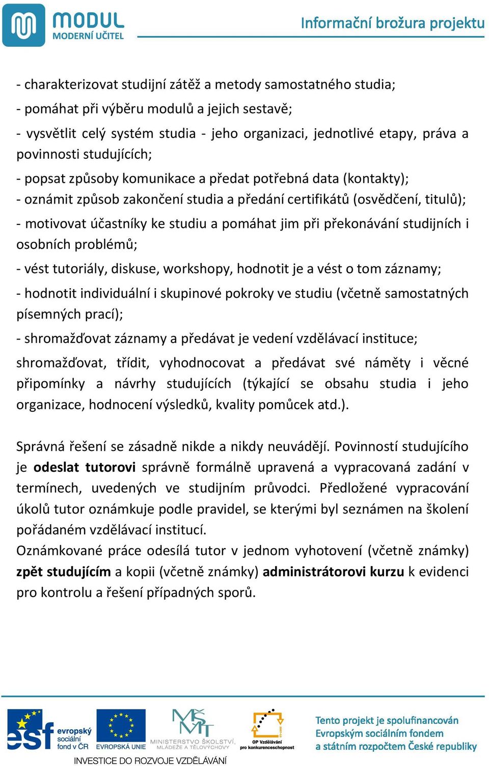 i p ekonávání studijních i osobních problém ; - vést tutoriály, diskuse, workshopy, hodnotit je a vést o tom záznamy; - hodnotit individuální i skupinové pokroky ve studiu (v etn samostatných