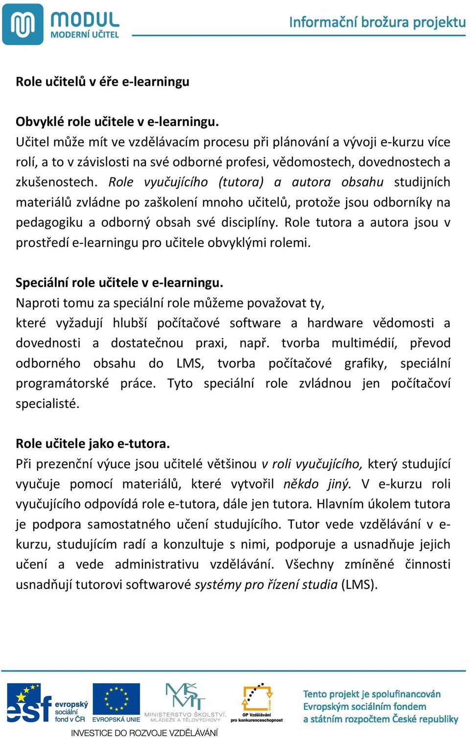 Role vyu ujícího (tutora) a autora obsahu studijních materiál zvládne po zaškolení mnoho u itel, protože jsou odborníky na pedagogiku a odborný obsah své disciplíny.