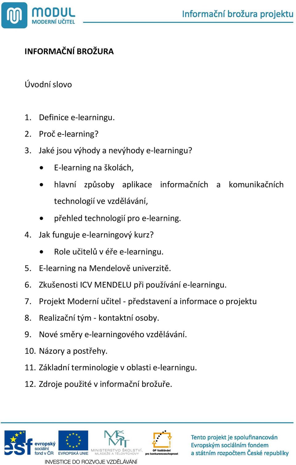 Jak funguje e-learningový kurz? Role u itel v é e e-learningu. 5. E-learning na Mendelov univerzit. 6. Zkušenosti ICV MENDELU p i používání e-learningu. 7.