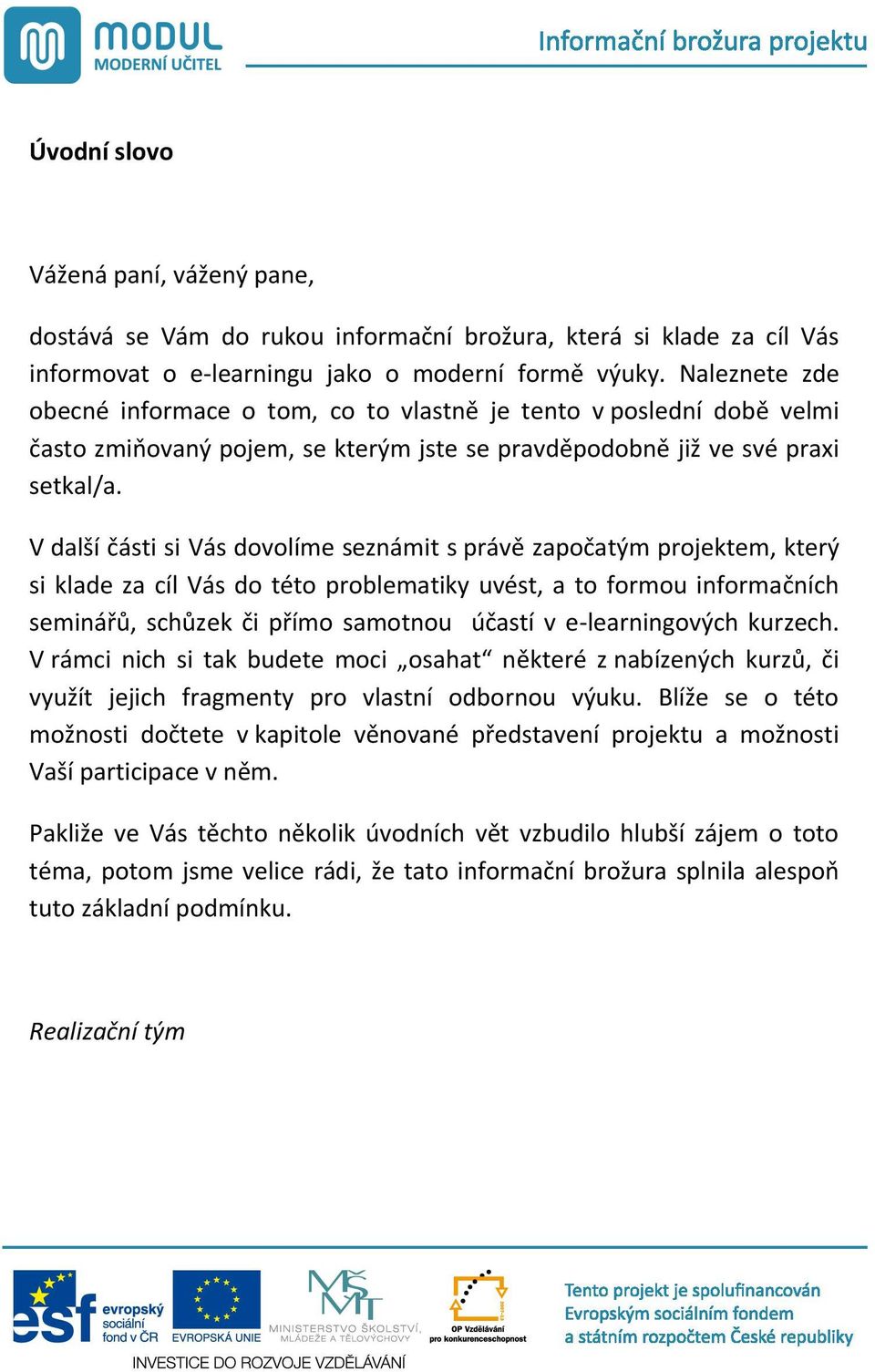 V další ásti si Vás dovolíme seznámit s práv zapo atým projektem, který si klade za cíl Vás do této problematiky uvést, a to formou informa ních seminá, sch zek i p ímo samotnou ú astí v