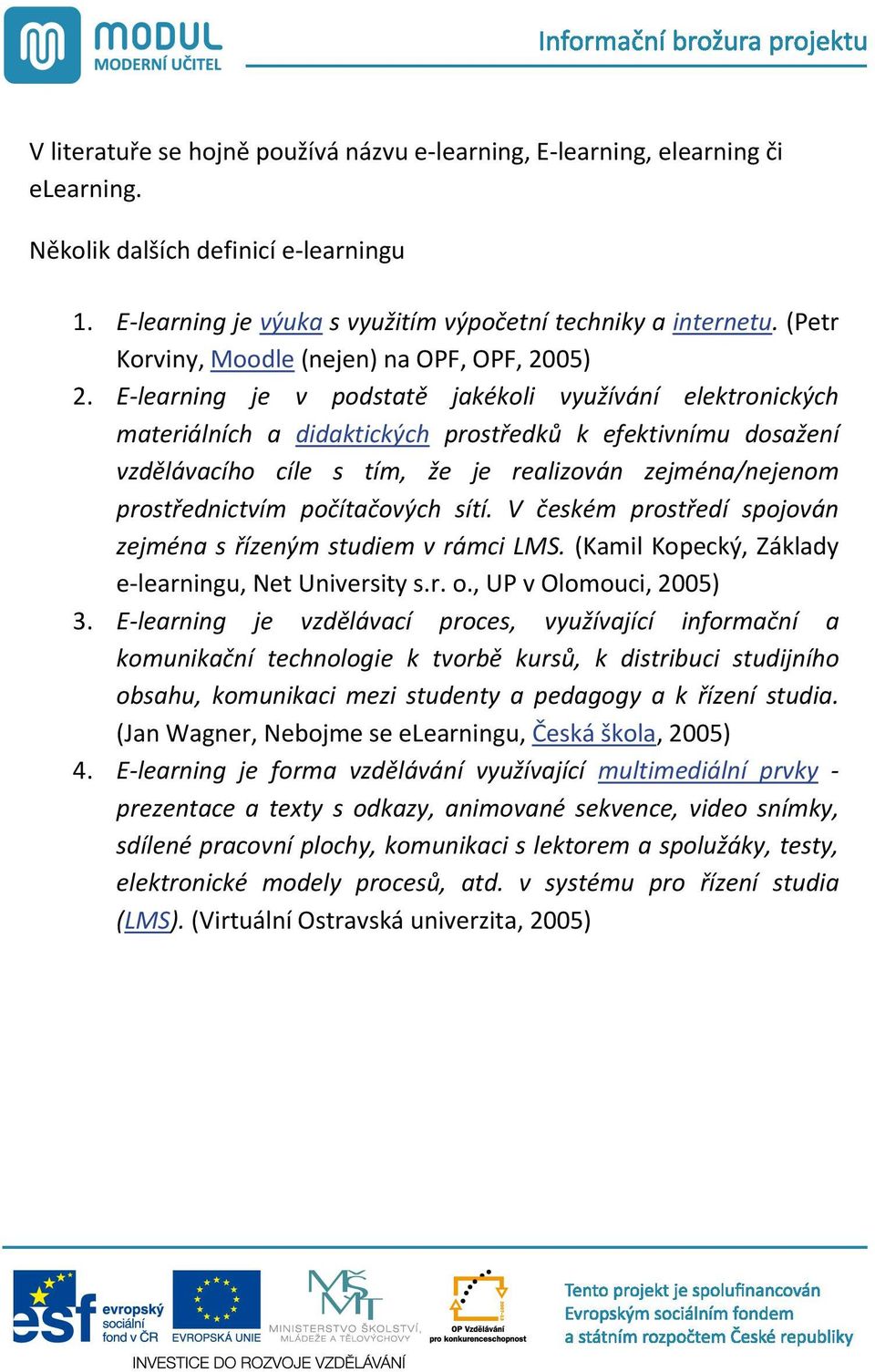 E-learning je v podstat jakékoli využívání elektronických materiálních a didaktických prost edk k efektivnímu dosažení vzd lávacího cíle s tím, že je realizován zejména/nejenom prost ednictvím po íta