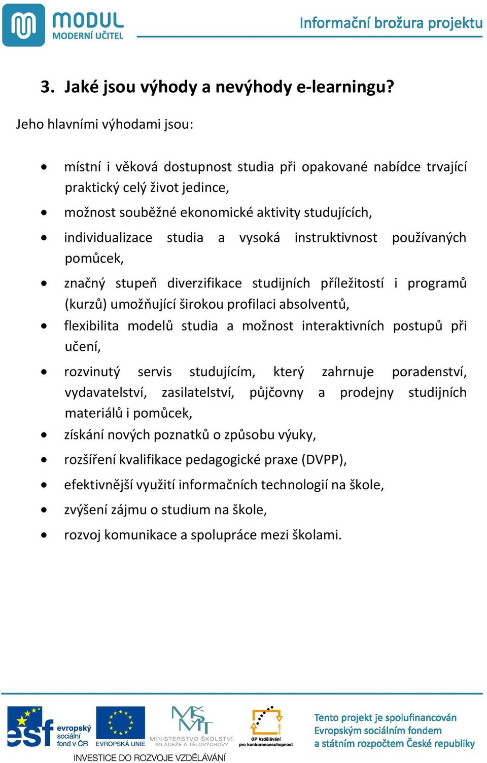 vysoká instruktivnost používaných pom cek, zna ný stupe diverzifikace studijních p íležitostí i program (kurz ) umož ující širokou profilaci absolvent, flexibilita model studia a možnost