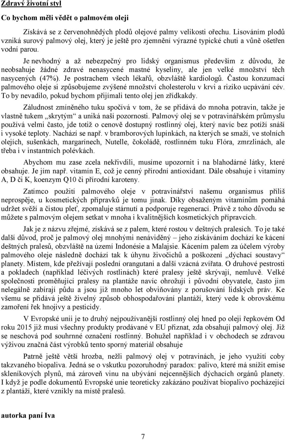 Je nevhodný a až nebezpečný pro lidský organismus především z důvodu, že neobsahuje žádné zdravé nenasycené mastné kyseliny, ale jen velké množství těch nasycených (47%).