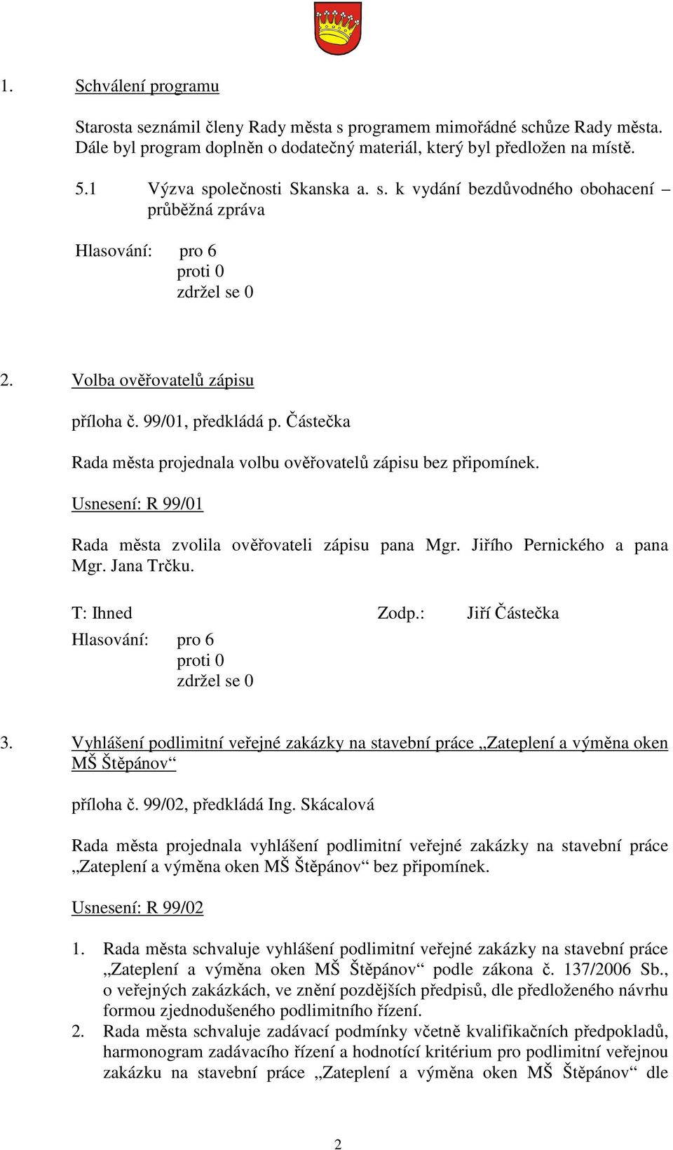 Částečka Rada města projednala volbu ověřovatelů zápisu bez připomínek. Usnesení: R 99/01 Rada města zvolila ověřovateli zápisu pana Mgr. Jiřího Pernického a pana Mgr. Jana Trčku. T: Ihned Zodp.