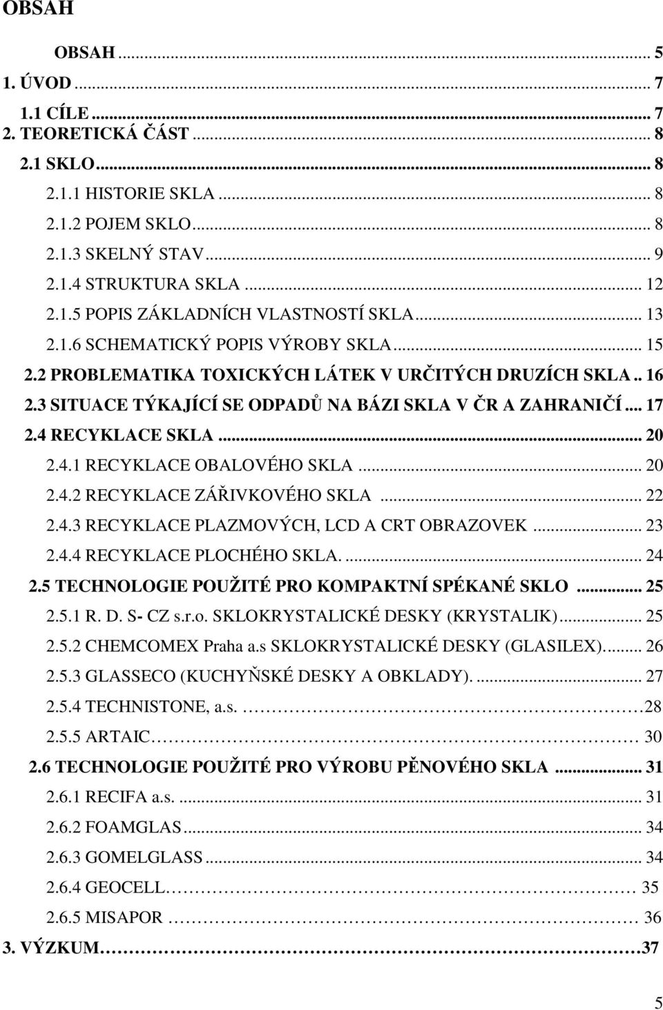 .. 20 2.4.1 RECYKLACE OBALOVÉHO SKLA... 20 2.4.2 RECYKLACE ZÁŘIVKOVÉHO SKLA... 22 2.4.3 RECYKLACE PLAZMOVÝCH, LCD A CRT OBRAZOVEK... 23 2.4.4 RECYKLACE PLOCHÉHO SKLA.... 24 2.