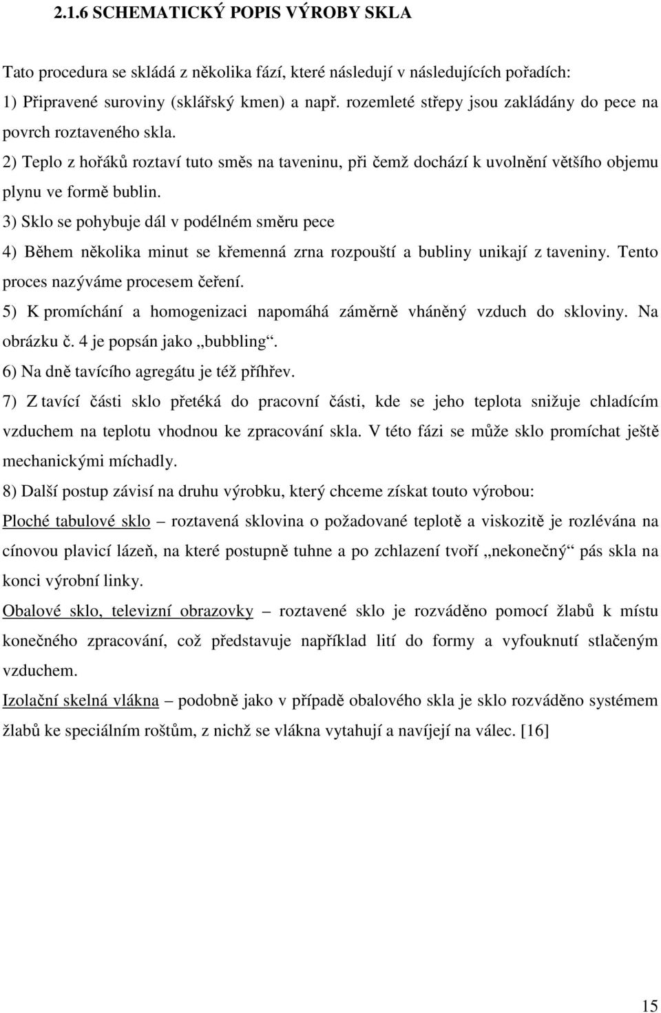 3) Sklo se pohybuje dál v podélném směru pece 4) Během několika minut se křemenná zrna rozpouští a bubliny unikají z taveniny. Tento proces nazýváme procesem čeření.