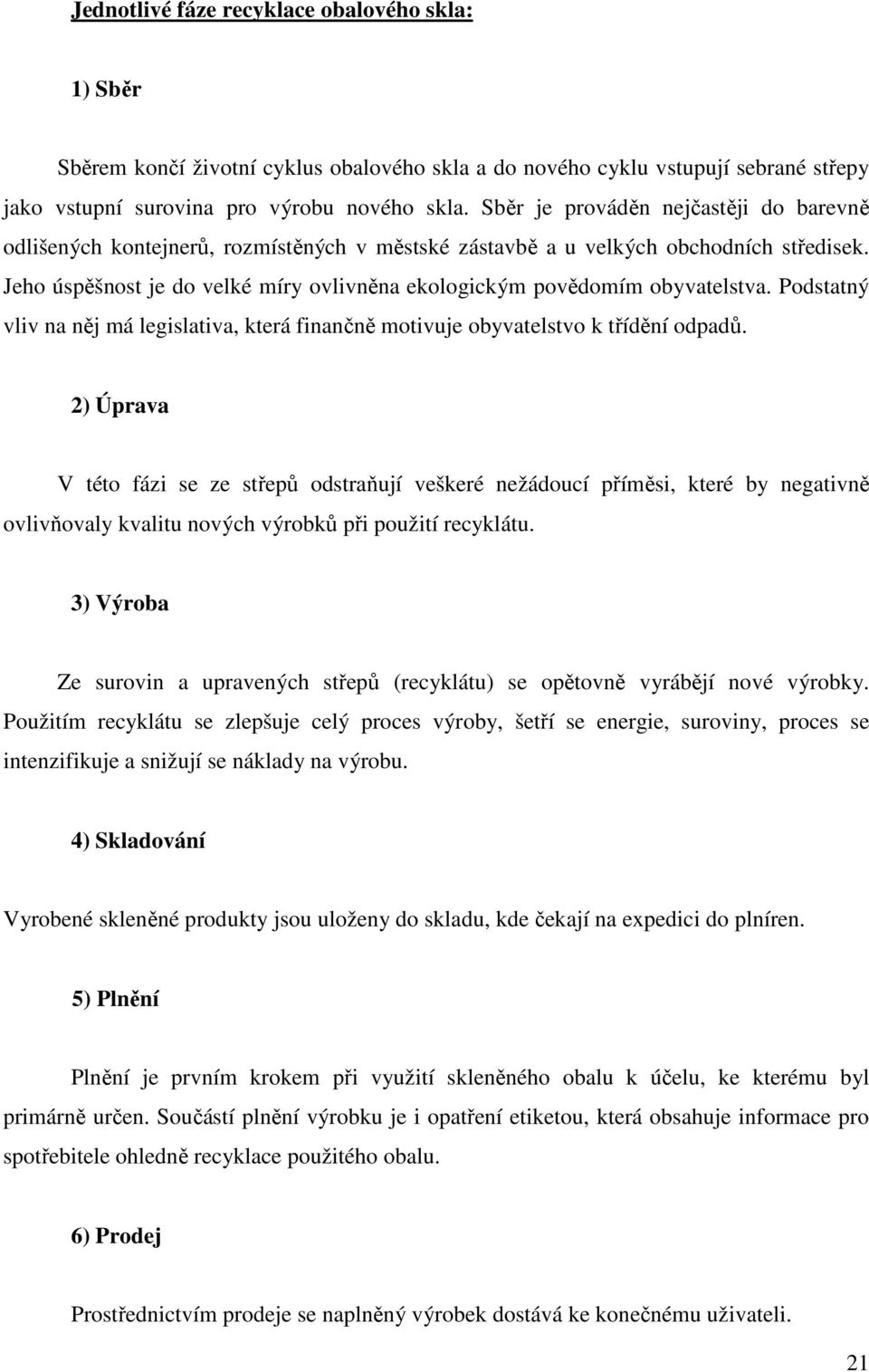 Jeho úspěšnost je do velké míry ovlivněna ekologickým povědomím obyvatelstva. Podstatný vliv na něj má legislativa, která finančně motivuje obyvatelstvo k třídění odpadů.