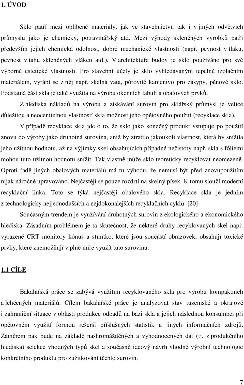 V architektuře budov je sklo používáno pro své výborné estetické vlastnosti. Pro stavební účely je sklo vyhledávaným tepelně izolačním materiálem, vyrábí se z něj např.