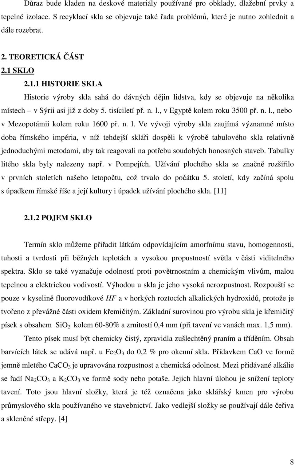 n. l., nebo v Mezopotámii kolem roku 1600 př. n. l. Ve vývoji výroby skla zaujímá významné místo doba římského impéria, v níž tehdejší skláři dospěli k výrobě tabulového skla relativně jednoduchými