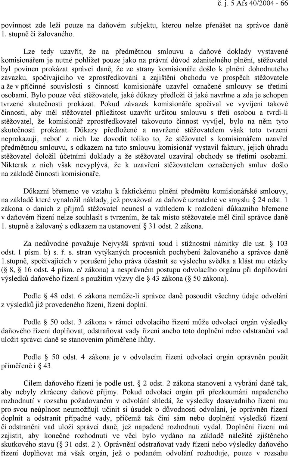 ze strany komisionáře došlo k plnění dohodnutého závazku, spočívajícího ve zprostředkování a zajištění obchodu ve prospěch stěžovatele a že v příčinné souvislosti s činností komisionáře uzavřel