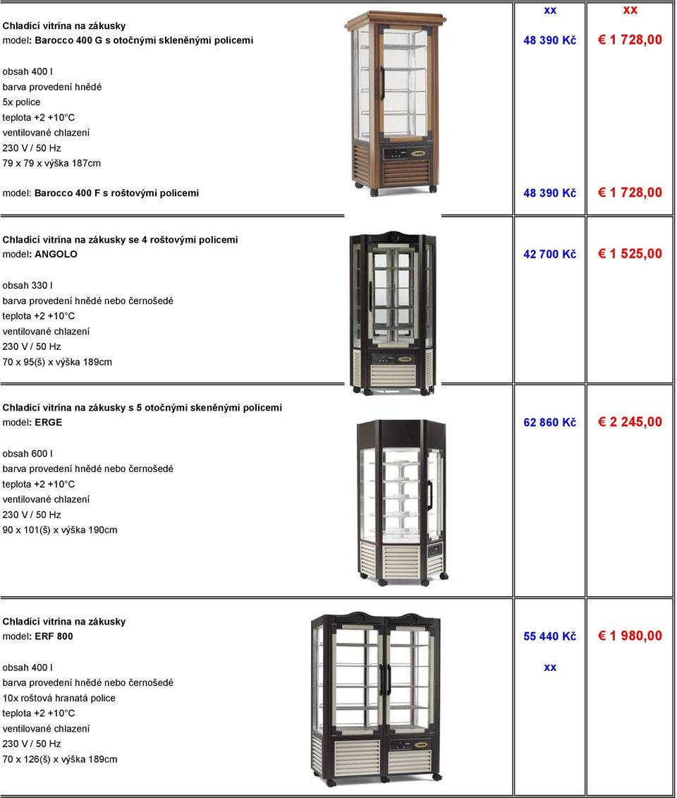 700 Kč 1 525,00 obsah 330 l 70 x 95(š) x výška 189cm Chladící vitrína na zákusky s 5 otočnými skeněnými policemi model: ERGE 62 860 Kč 2 245,00