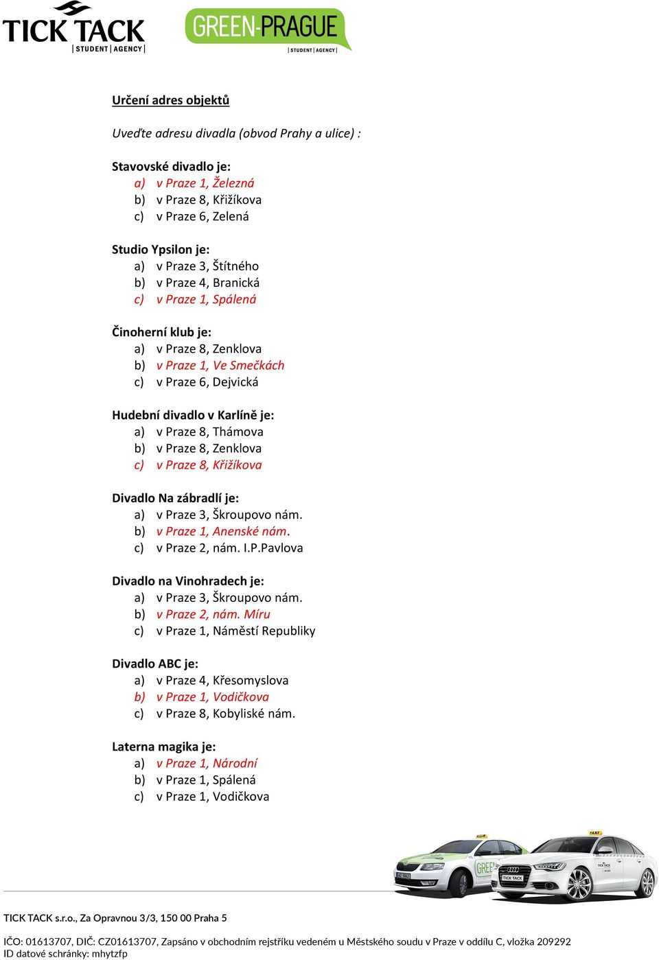 8, Zenklova c) v Praze 8, Křižíkova Divadlo Na zábradlí je: a) v Praze 3, Škroupovo nám. b) v Praze 1, Anenské nám. c) v Praze 2, nám. I.P.Pavlova Divadlo na Vinohradech je: a) v Praze 3, Škroupovo nám.