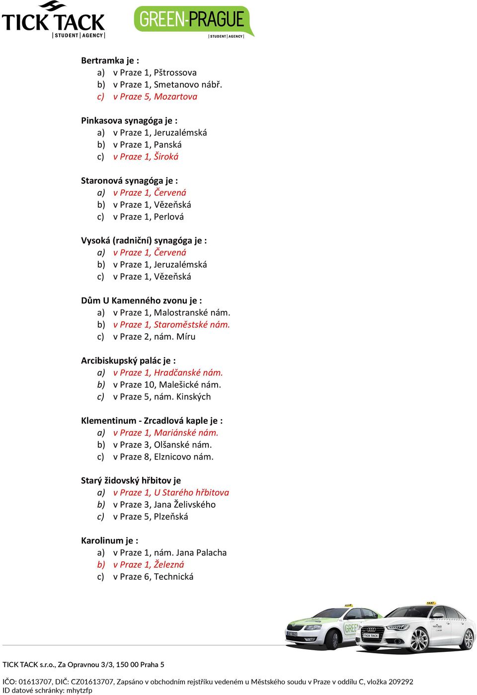 Perlová Vysoká (radniční) synagóga je : a) v Praze 1, Červená b) v Praze 1, Jeruzalémská c) v Praze 1, Vězeňská Dům U Kamenného zvonu je : a) v Praze 1, Malostranské nám.