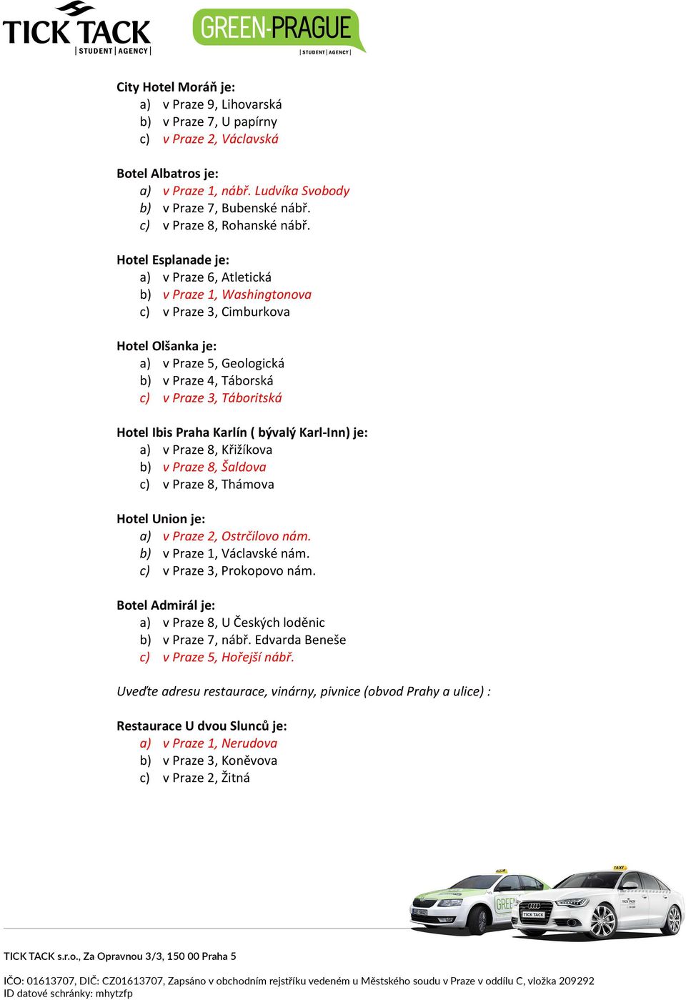 Hotel Esplanade je: a) v Praze 6, Atletická b) v Praze 1, Washingtonova c) v Praze 3, Cimburkova Hotel Olšanka je: a) v Praze 5, Geologická b) v Praze 4, Táborská c) v Praze 3, Táboritská Hotel Ibis