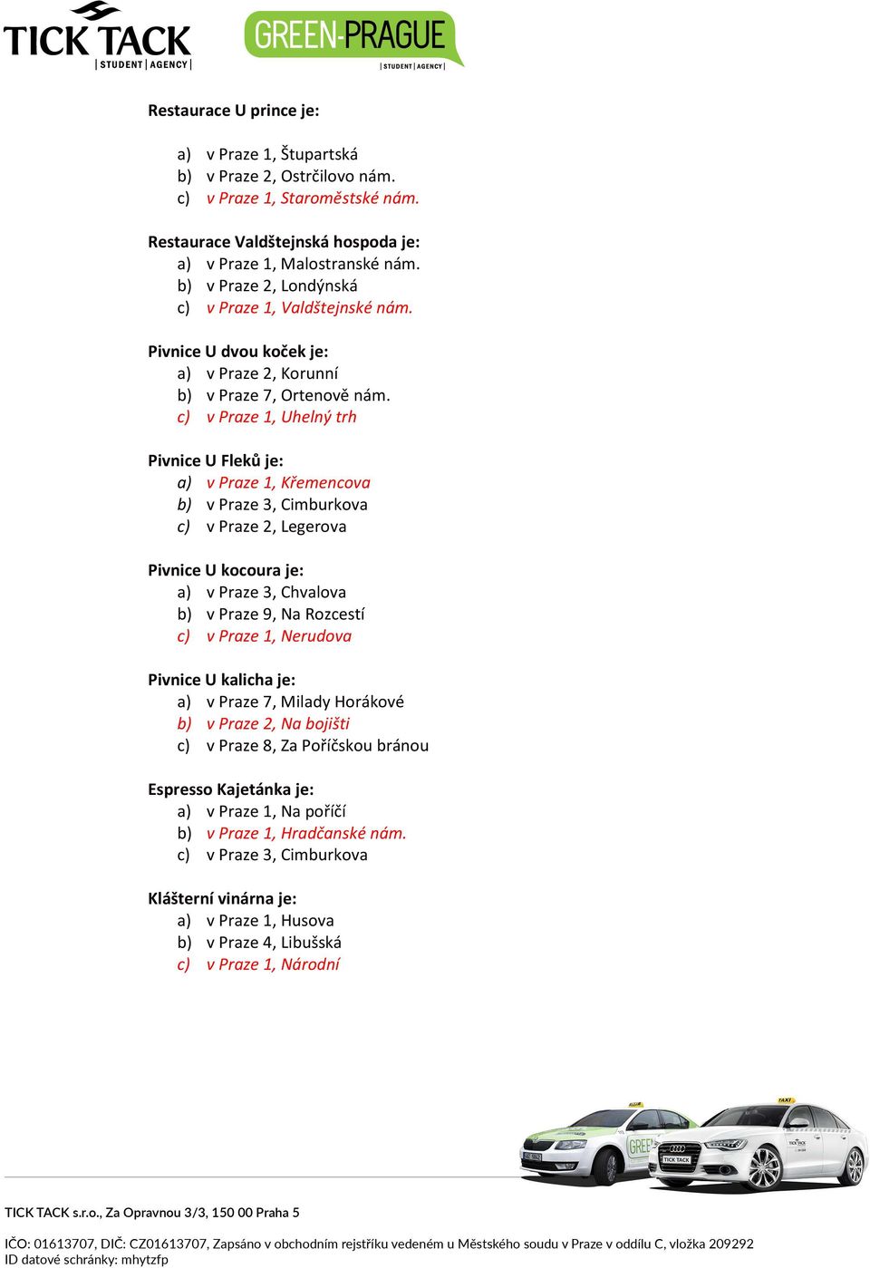 c) v Praze 1, Uhelný trh Pivnice U Fleků je: a) v Praze 1, Křemencova b) v Praze 3, Cimburkova c) v Praze 2, Legerova Pivnice U kocoura je: a) v Praze 3, Chvalova b) v Praze 9, Na Rozcestí c) v Praze