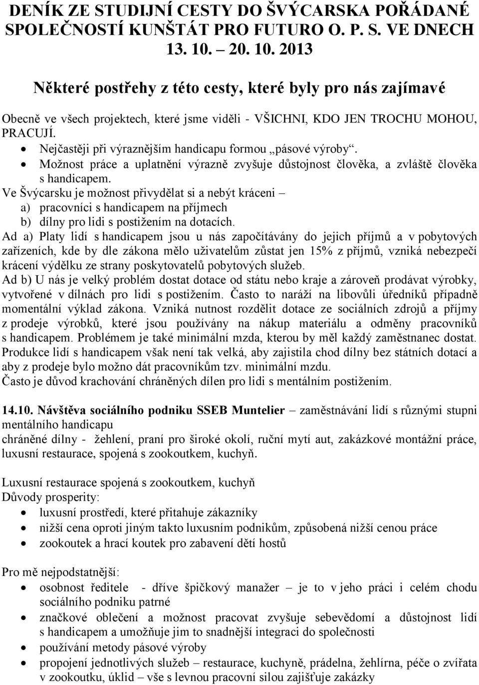 Nejčastěji při výraznějším handicapu formou pásové výroby. Možnost práce a uplatnění výrazně zvyšuje důstojnost člověka, a zvláště člověka s handicapem.