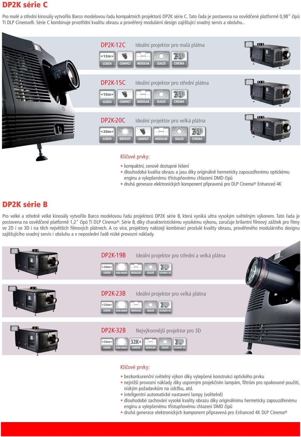 . DP2K-12C Ideální projektor pro malá plátna DP2K-15C Ideální projektor pro střední plátna DP2K-20C Ideální projektor pro velká plátna Klíčové prvky: kompaktní, cenově dostupné řešení dlouhodobá