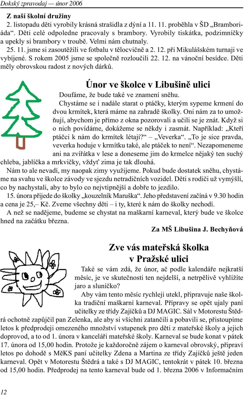 S rokem 2005 jsme se spoleènì rozlouèili 22. 12. na vánoèní besídce. Dìti mìly obrovskou radost z nových dárkù. Únor ve školce v Libušinì ulici Doufáme, že bude také ve znamení snìhu.