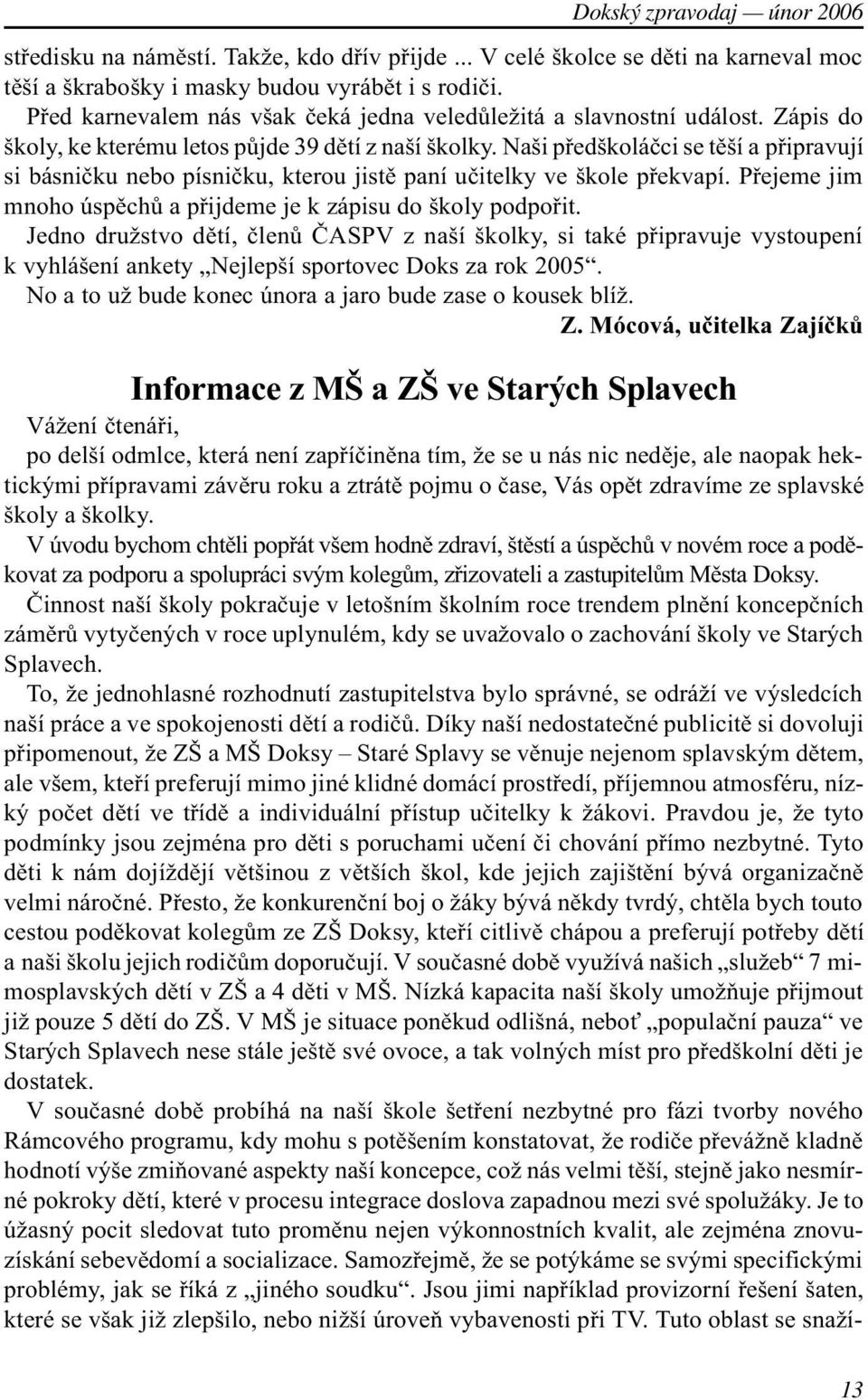 Naši pøedškoláèci se tìší a pøipravují si básnièku nebo písnièku, kterou jistì paní uèitelky ve škole pøekvapí. Pøejeme jim mnoho úspìchù a pøijdeme je k zápisu do školy podpoøit.