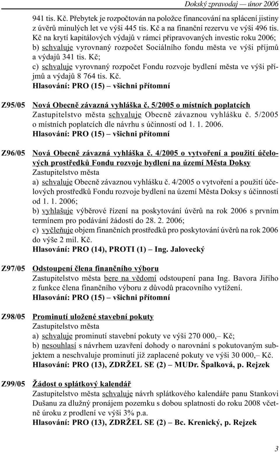 Kè; c) schvaluje vyrovnaný rozpoèet Fondu rozvoje bydlení mìsta ve výši pøíjmù a výdajù 8 764 tis. Kè. Hlasování: PRO (15) všichni pøítomní Z95/05 Nová Obecnì závazná vyhláška è.