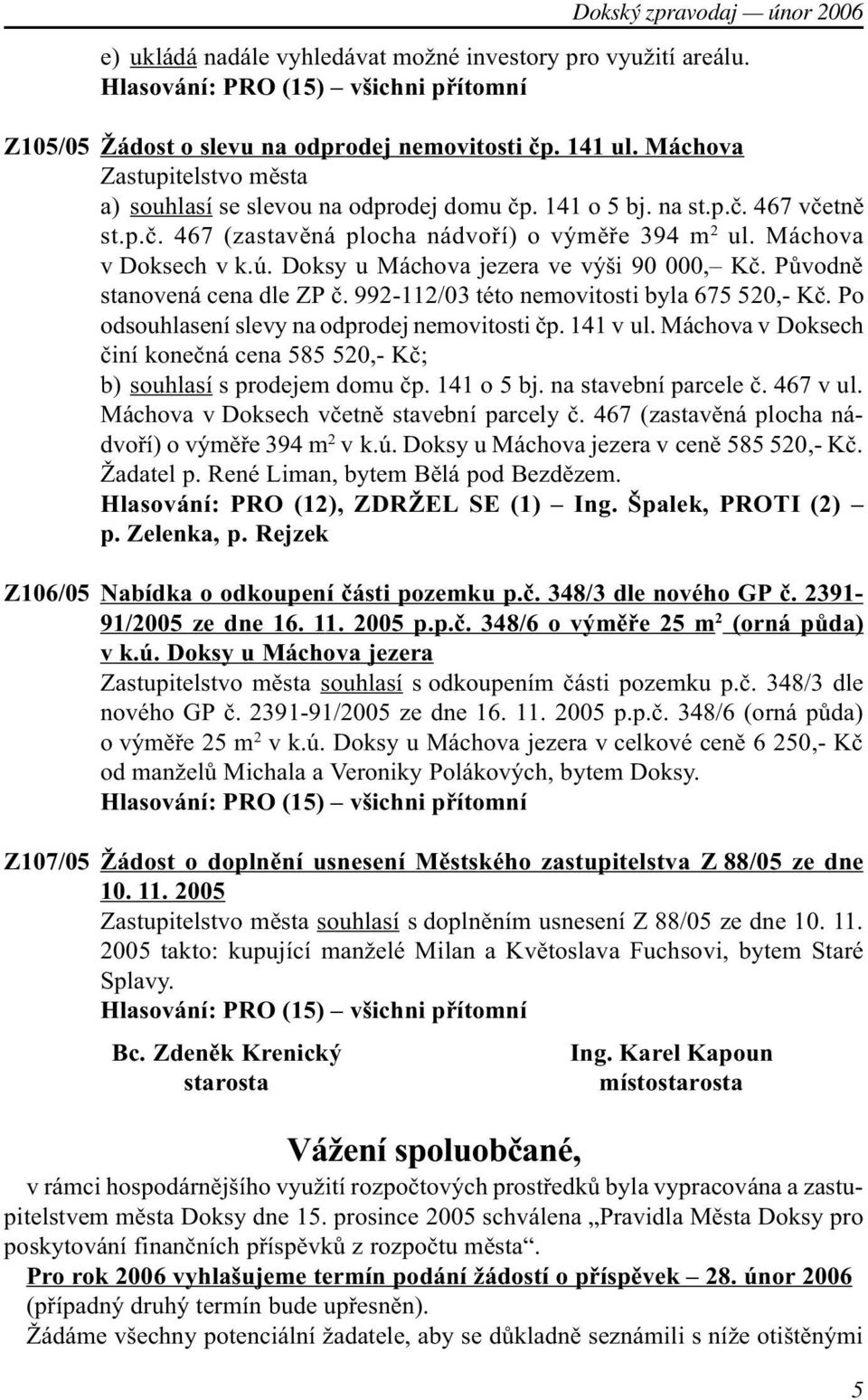 Doksy u Máchova jezera ve výši 90 000, Kè. Pùvodnì stanovená cena dle ZP è. 992-112/03 této nemovitosti byla 675 520,- Kè. Po odsouhlasení slevy na odprodej nemovitosti èp. 141 v ul.
