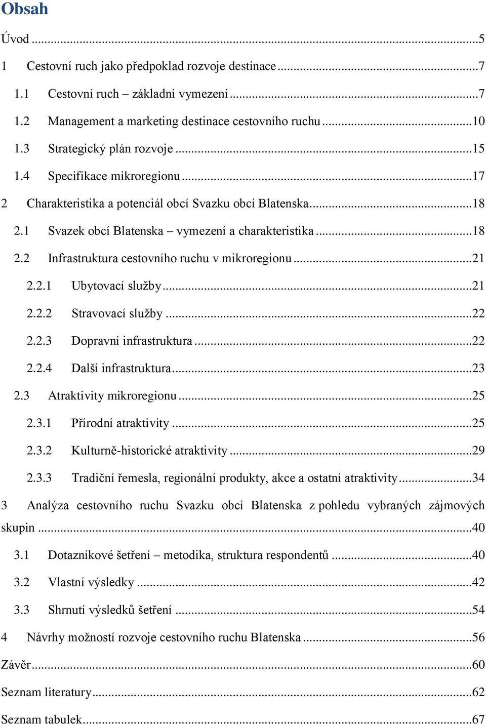 ..21 2.2.1 Ubytovací služby...21 2.2.2 Stravovací služby...22 2.2.3 Dopravní infrastruktura...22 2.2.4 Další infrastruktura...23 2.3 Atraktivity mikroregionu...25 2.3.1 Přírodní atraktivity...25 2.3.2 Kulturně-historické atraktivity.