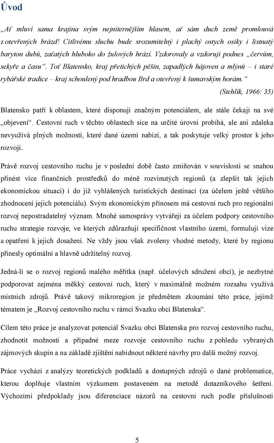 Toť Blatensko, kraj přetichých pěšin, zapadlých hájoven a mlýnů i staré rybářské tradice kraj schoulený pod hradbou Brd a otevřený k šumavským horám.