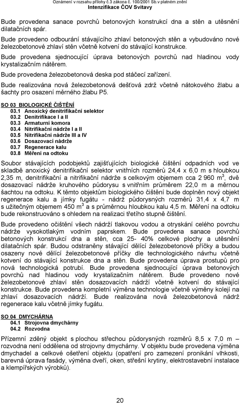 Bude provedena sjednocující úprava betonových povrchů nad hladinou vody krystalizačním nátěrem. Bude provedena železobetonová deska pod stáčecí zařízení.