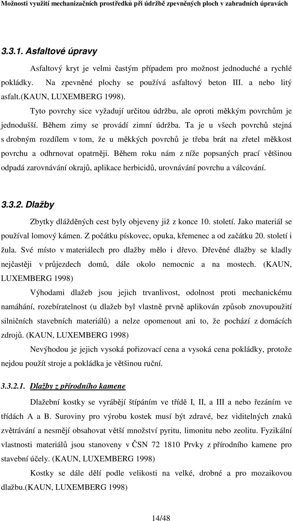 Ta je u všech povrchů stejná s drobným rozdílem v tom, že u měkkých povrchů je třeba brát na zřetel měkkost povrchu a odhrnovat opatrněji.