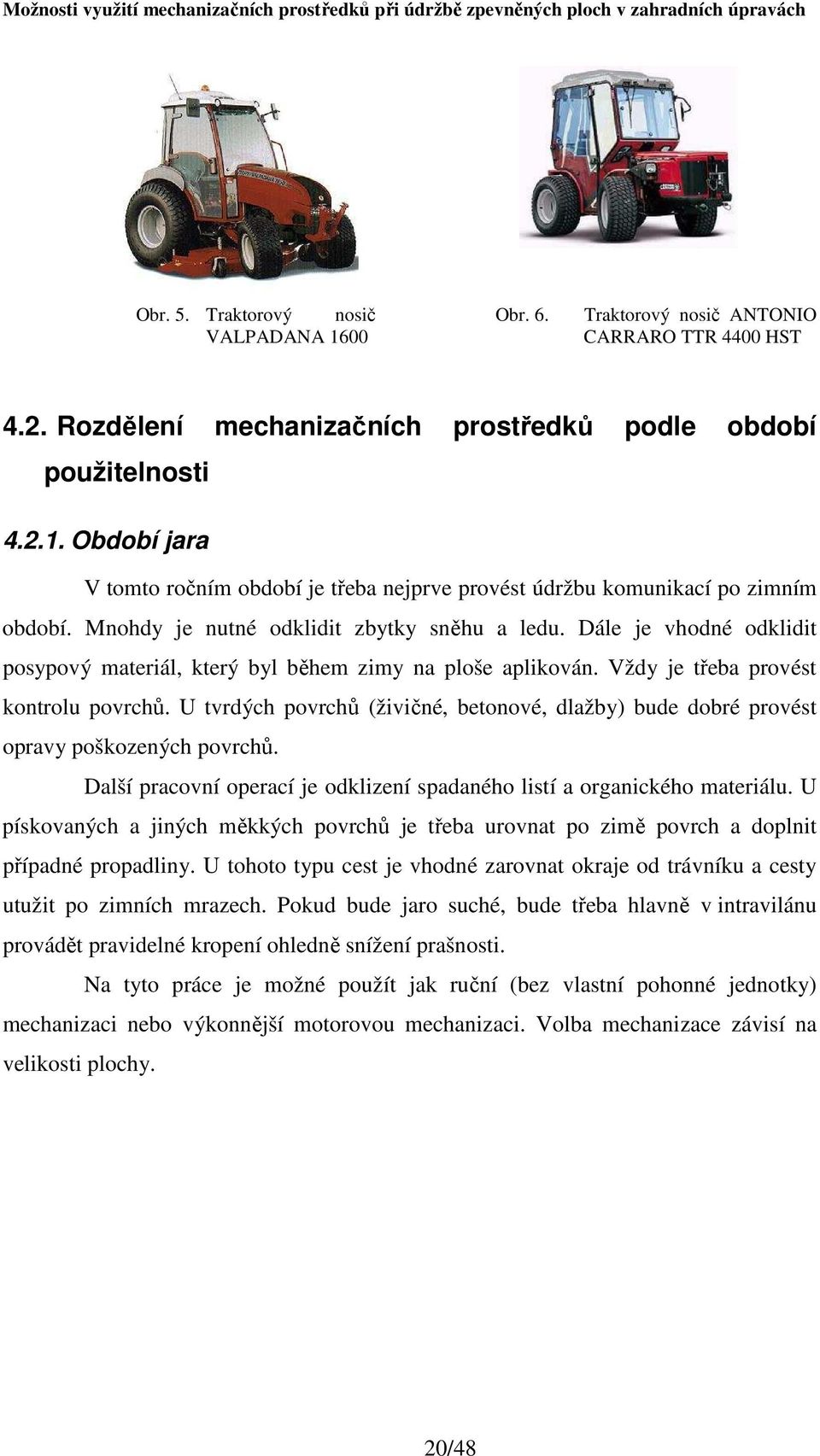 U tvrdých povrchů (živičné, betonové, dlažby) bude dobré provést opravy poškozených povrchů. Další pracovní operací je odklizení spadaného listí a organického materiálu.