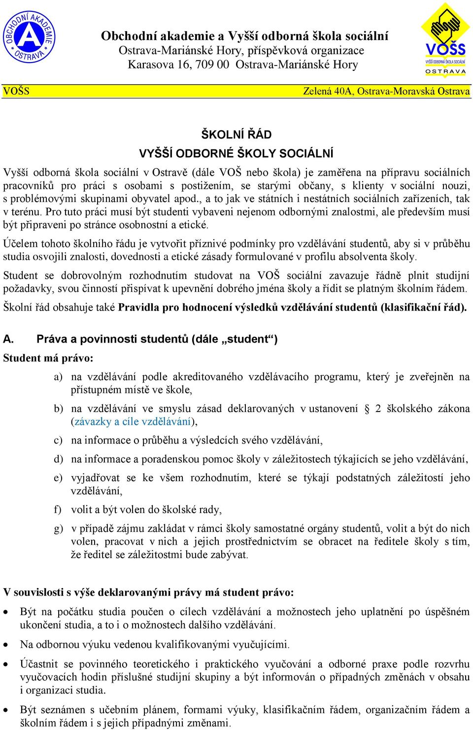 sociální nouzi, s problémovými skupinami obyvatel apod., a to jak ve státních i nestátních sociálních zařízeních, tak v terénu.