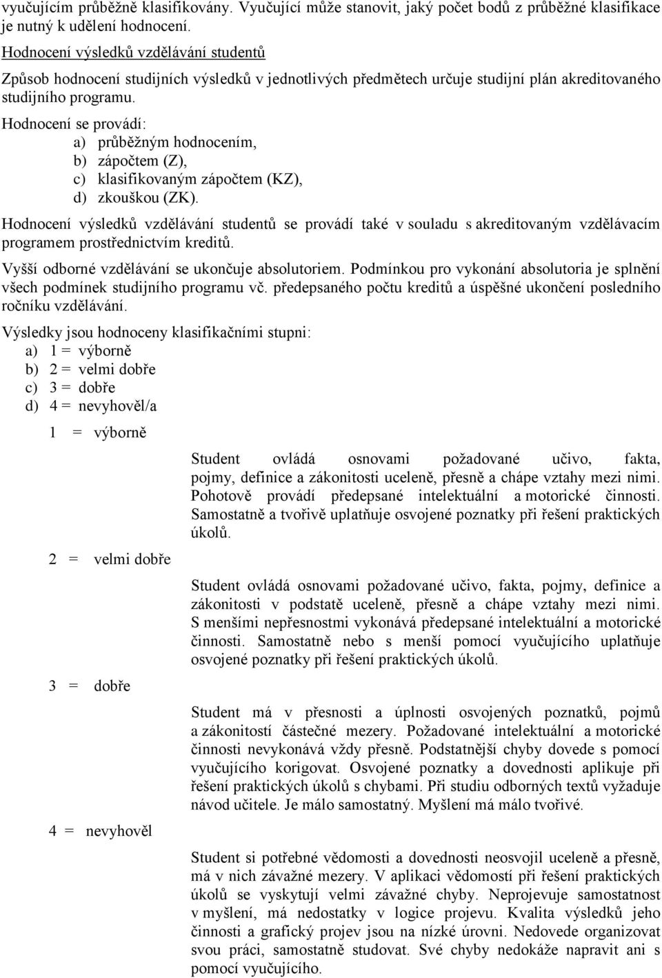 Hodnocení se provádí: a) průběžným hodnocením, b) zápočtem (Z), c) klasifikovaným zápočtem (KZ), d) zkouškou (ZK).