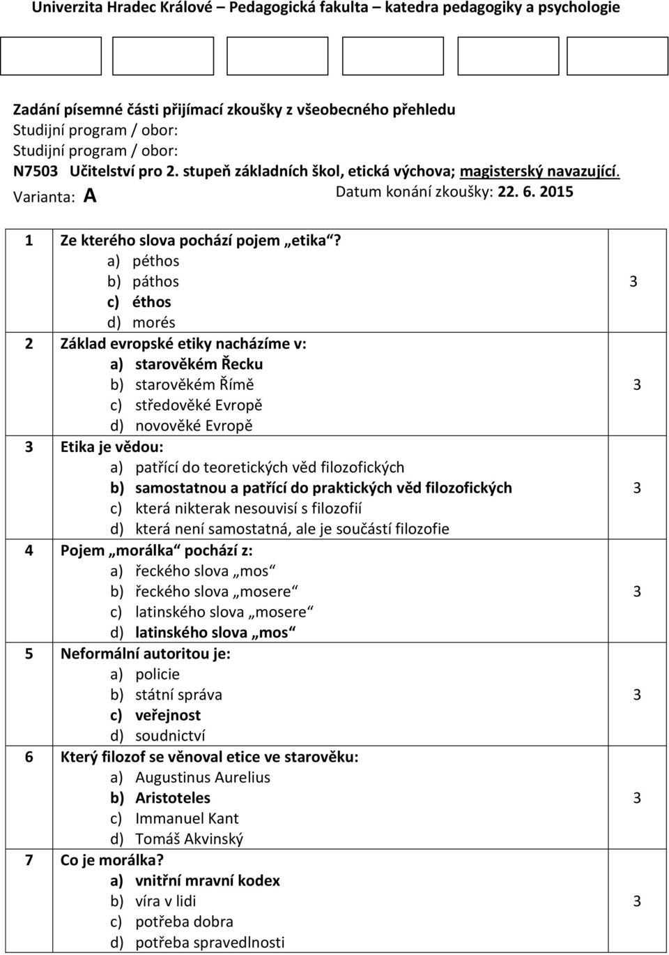 a) péthos b) páthos c) éthos d) morés 2 Základ evropské etiky nacházíme v: a) starověkém Řecku b) starověkém Římě c) středověké Evropě d) novověké Evropě Etika je vědou: a) patřící do teoretických