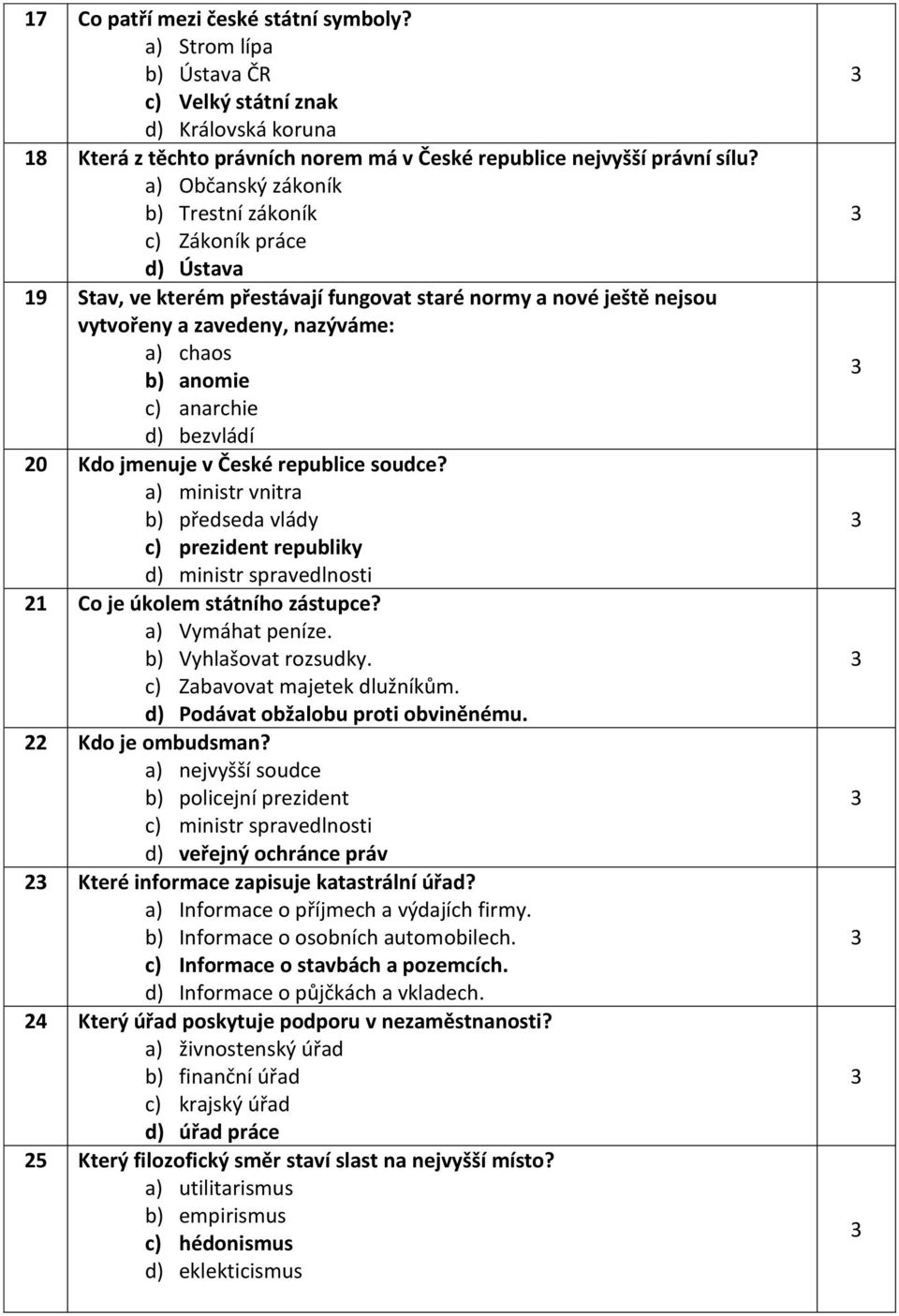 d) bezvládí 20 Kdo jmenuje v České republice soudce? a) ministr vnitra b) předseda vlády c) prezident republiky d) ministr spravedlnosti 21 Co je úkolem státního zástupce? a) Vymáhat peníze.