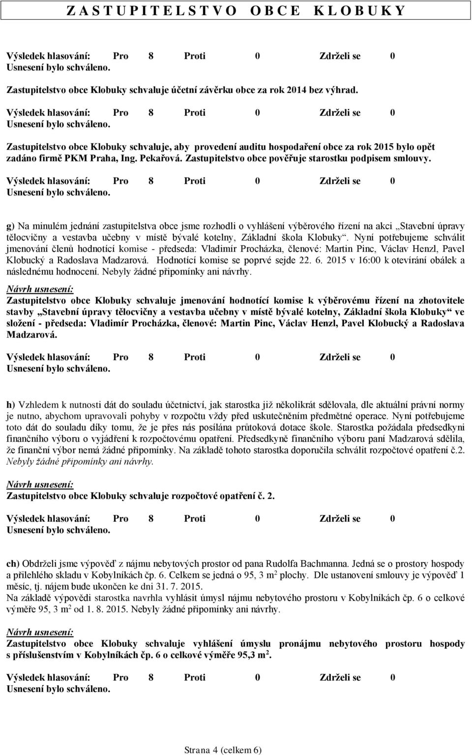 g) Na minulém jednání zastupitelstva obce jsme rozhodli o vyhlášení výběrového řízení na akci Stavební úpravy tělocvičny a vestavba učebny v místě bývalé kotelny, Základní škola Klobuky.