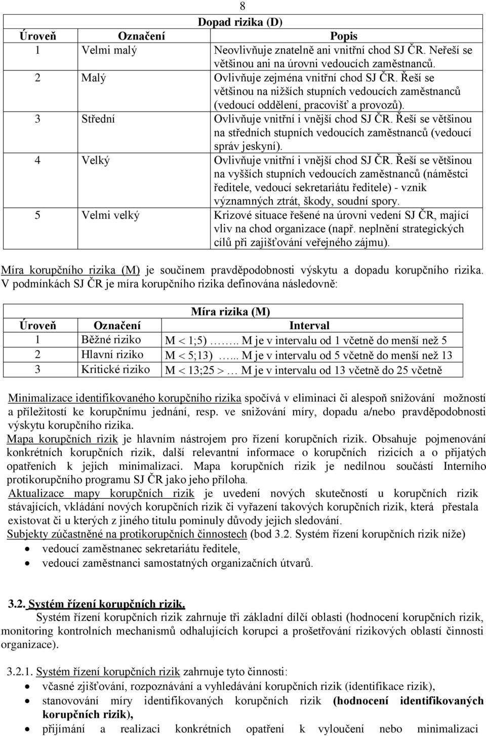 Řeší se většinou na středních stupních vedoucích zaměstnanců (vedoucí správ jeskyní). 4 Velký Ovlivňuje vnitřní i vnější chod SJ ČR.