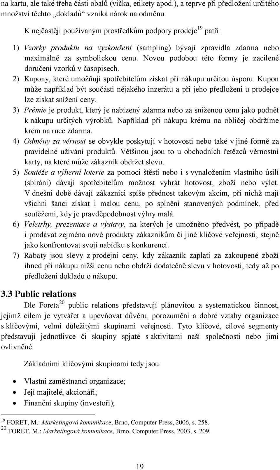 Novou podobou této formy je zacílené doručení vzorků v časopisech. 2) Kupony, které umožňují spotřebitelům získat při nákupu určitou úsporu.