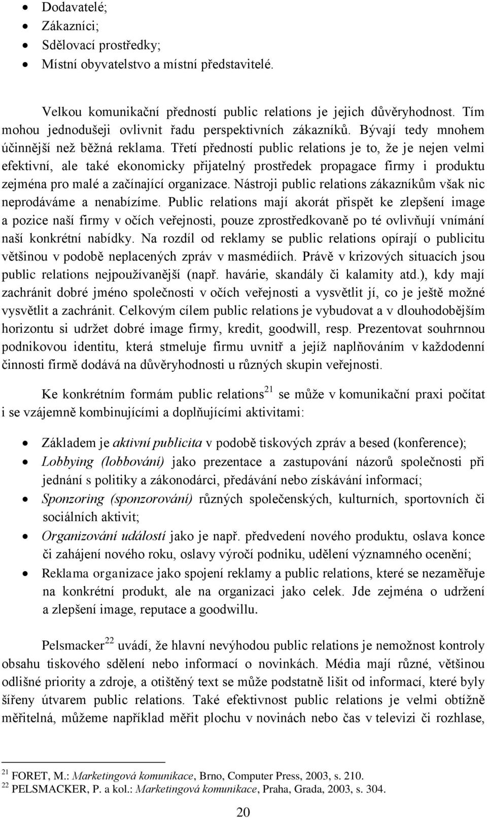 Třetí předností public relations je to, že je nejen velmi efektivní, ale také ekonomicky přijatelný prostředek propagace firmy i produktu zejména pro malé a začínající organizace.