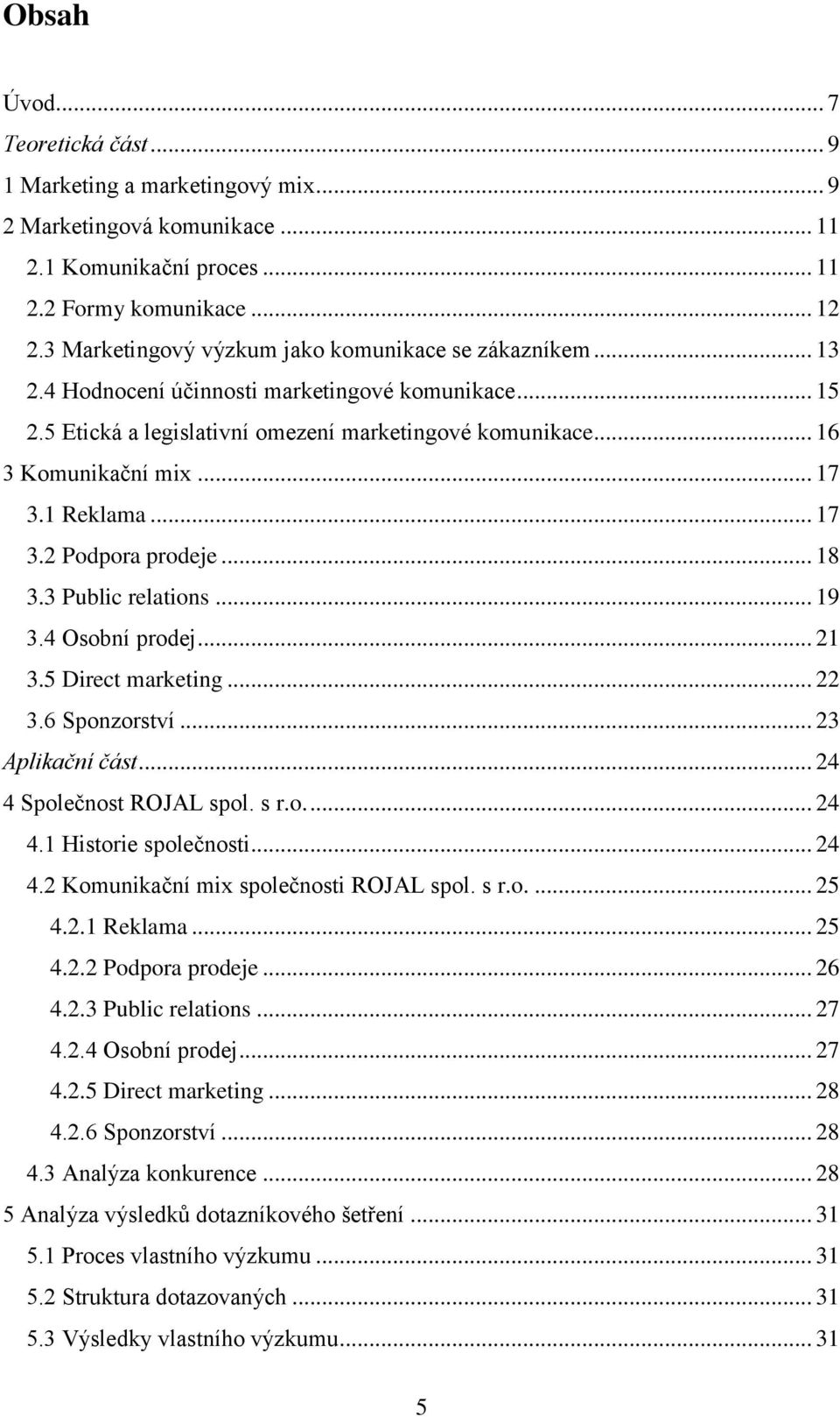 1 Reklama... 17 3.2 Podpora prodeje... 18 3.3 Public relations... 19 3.4 Osobní prodej... 21 3.5 Direct marketing... 22 3.6 Sponzorství... 23 Aplikační část... 24 4 Společnost ROJAL spol. s r.o.... 24 4.1 Historie společnosti.