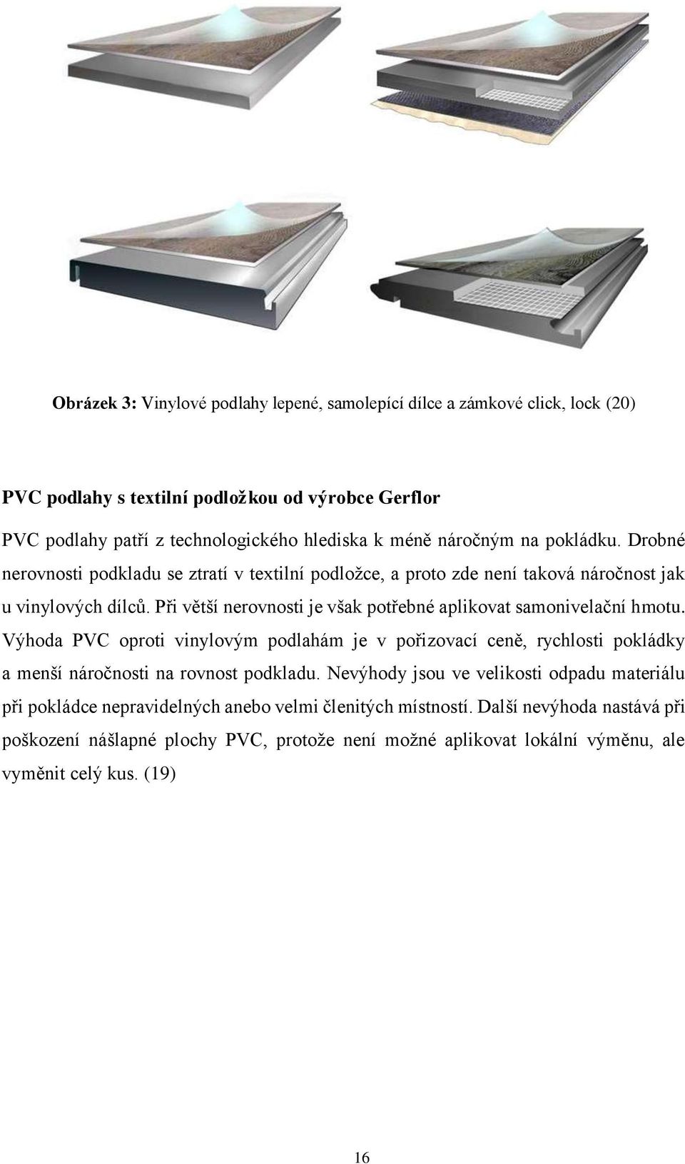 Při větší nerovnosti je však potřebné aplikovat samonivelační hmotu. Výhoda PVC oproti vinylovým podlahám je v pořizovací ceně, rychlosti pokládky a menší náročnosti na rovnost podkladu.