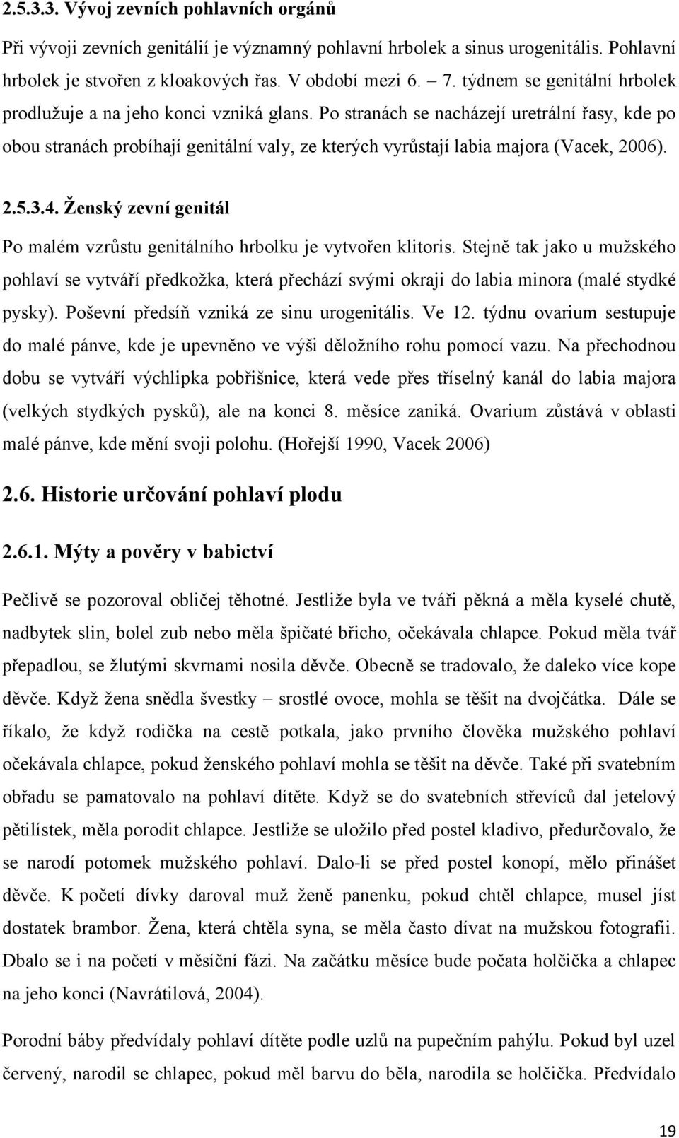 Po stranách se nacházejí uretrální řasy, kde po obou stranách probíhají genitální valy, ze kterých vyrůstají labia majora (Vacek, 2006). 2.5.3.4.