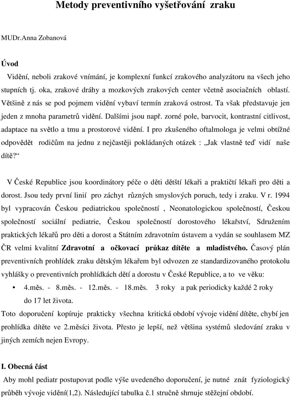 Dalšími jsou např. zorné pole, barvocit, kontrastní citlivost, adaptace na světlo a tmu a prostorové vidění.