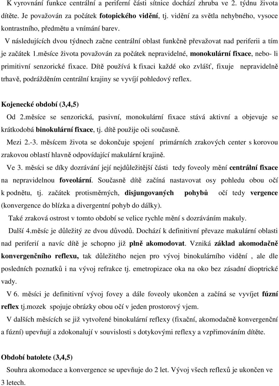 měsíce života považován za počátek nepravidelné, monokulární fixace, nebo- li primitivní senzorické fixace.