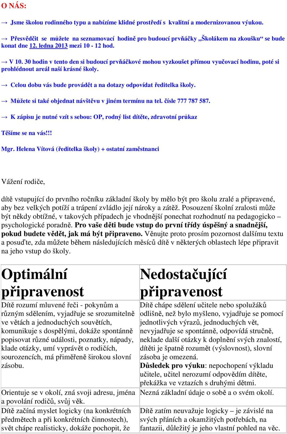 30 hodin v tento den si budoucí prvňáčkové mohou vyzkoušet přímou vyučovací hodinu, poté si prohlédnout areál naší krásné školy. Celou dobu vás bude provádět a na dotazy odpovídat ředitelka školy.