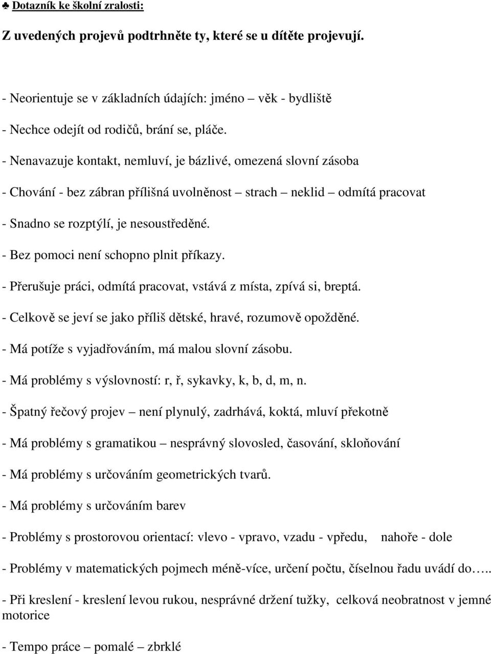 - Bez pomoci není schopno plnit příkazy. - Přerušuje práci, odmítá pracovat, vstává z místa, zpívá si, breptá. - Celkově se jeví se jako příliš dětské, hravé, rozumově opožděné.