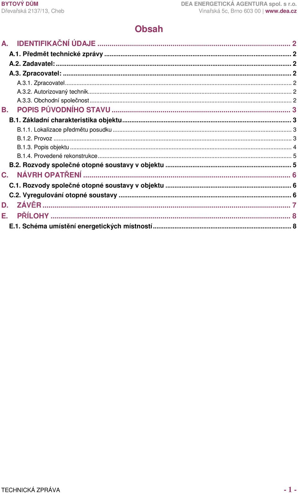 .. 3 B.1.3. Popis objektu... 4 B.1.4. Provedené rekonstrukce... 5 B.2. Rozvody společné otopné soustavy v objektu... 5 C. NÁVRH OPATŘENÍ... 6 C.1. Rozvody společné otopné soustavy v objektu... 6 C.2. Vyregulování otopné soustavy.