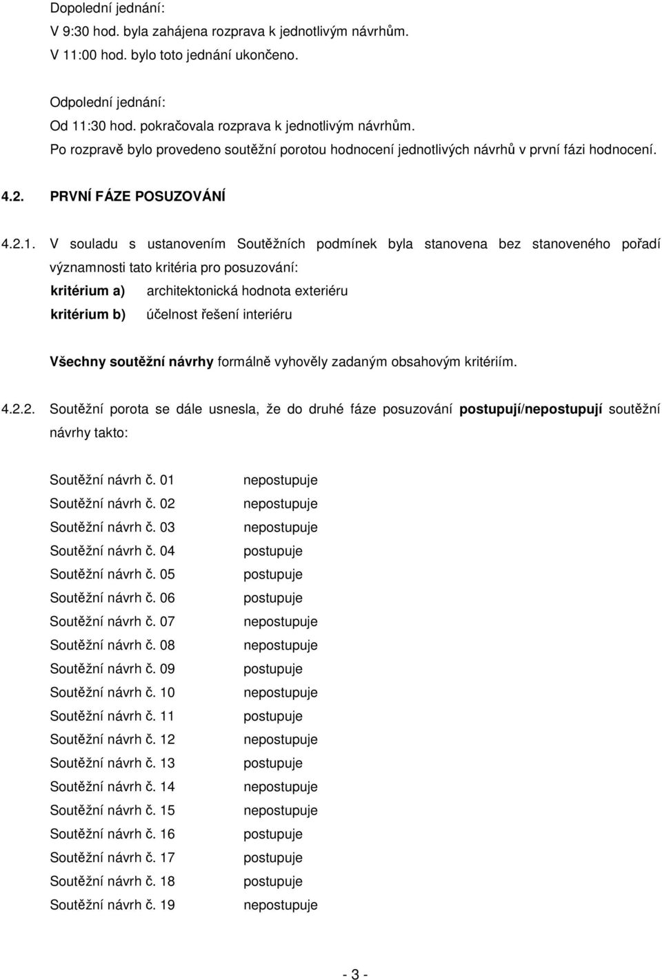 V souladu s ustanovením Soutžních podmínek byla stanovena bez stanoveného poadí významnosti tato kritéria pro posuzování: kritérium a) architektonická hodnota exteriéru kritérium b) úelnost ešení