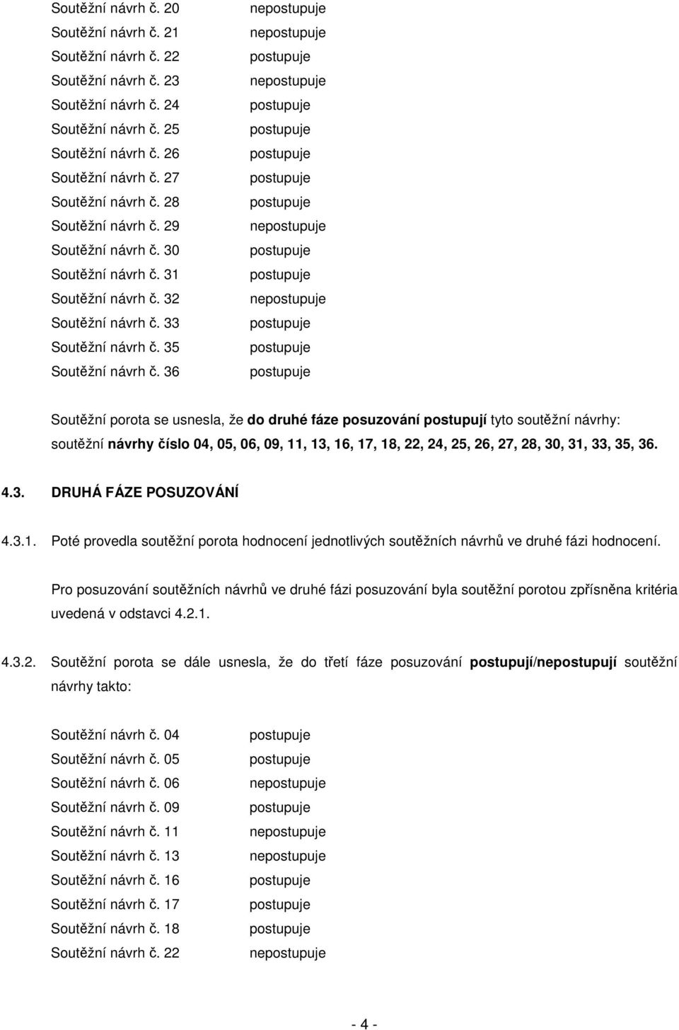 36 ne ne ne ne ne Soutžní porota se usnesla, že do druhé fáze posuzování postupují tyto soutžní návrhy: soutžní návrhy íslo 04, 05, 06, 09, 11, 13, 16, 17, 18, 22, 24, 25, 26, 27, 28, 30, 31, 33, 35,